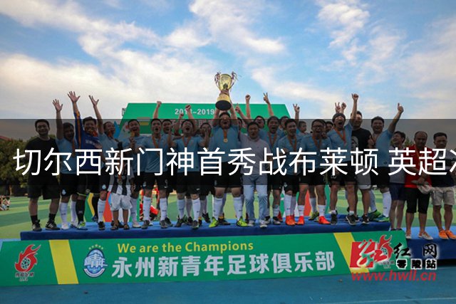 切尔西新门神首秀战布莱顿 英超次轮首发出炉