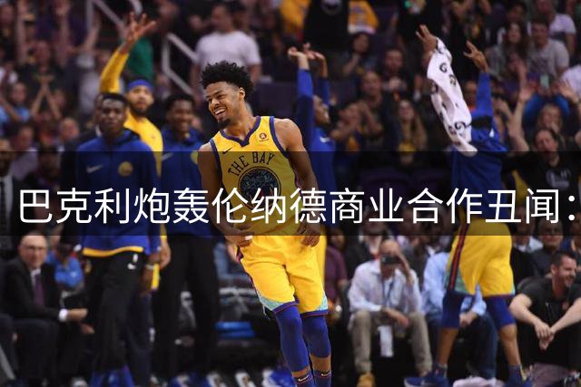 巴克利炮轰伦纳德商业合作丑闻：赤裸裸的利益输送令人不齿