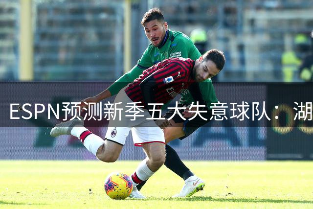 ESPN预测新季五大失意球队：湖人居首 勇士热火力压绿军