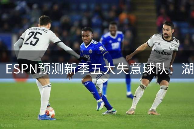 ESPN预测新季五大失意球队：湖人居首 勇士热火力压绿军